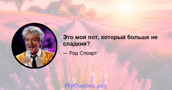 Это мой пот, который больше не сладкий?