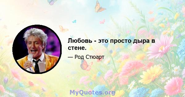 Любовь - это просто дыра в стене.