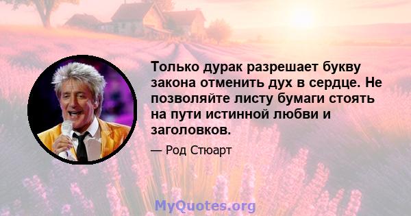 Только дурак разрешает букву закона отменить дух в сердце. Не позволяйте листу бумаги стоять на пути истинной любви и заголовков.