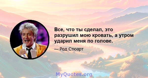 Все, что ты сделал, это разрушил мою кровать, а утром ударил меня по голове.