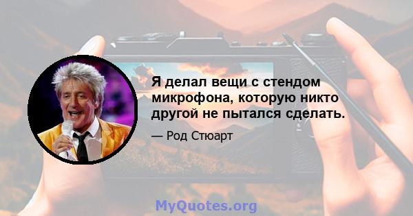 Я делал вещи с стендом микрофона, которую никто другой не пытался сделать.