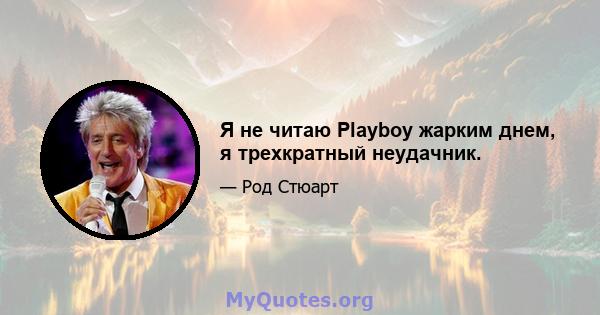 Я не читаю Playboy жарким днем, я трехкратный неудачник.