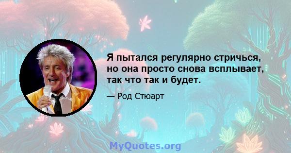 Я пытался регулярно стричься, но она просто снова всплывает, так что так и будет.