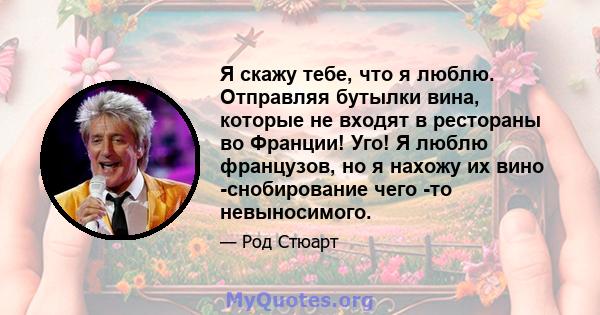 Я скажу тебе, что я люблю. Отправляя бутылки вина, которые не входят в рестораны во Франции! Уго! Я люблю французов, но я нахожу их вино -снобирование чего -то невыносимого.