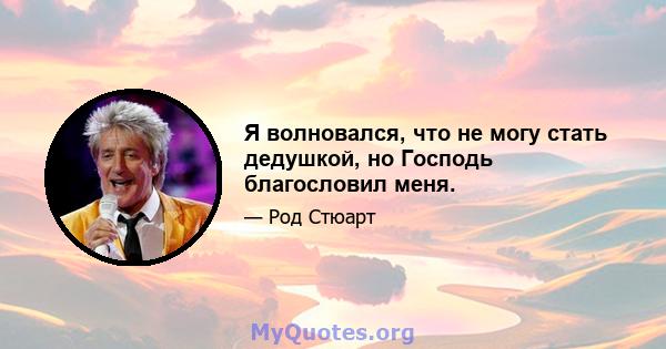 Я волновался, что не могу стать дедушкой, но Господь благословил меня.