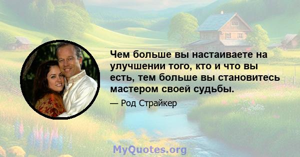 Чем больше вы настаиваете на улучшении того, кто и что вы есть, тем больше вы становитесь мастером своей судьбы.