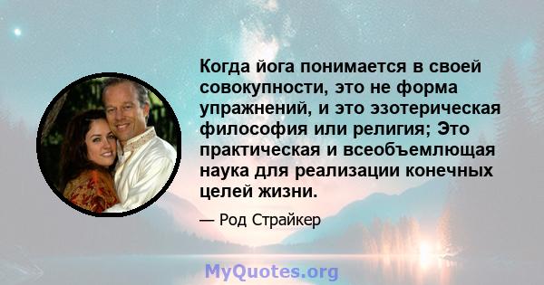 Когда йога понимается в своей совокупности, это не форма упражнений, и это эзотерическая философия или религия; Это практическая и всеобъемлющая наука для реализации конечных целей жизни.