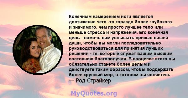 Конечным намерением йоги является достижение чего -то гораздо более глубокого и значимого, чем просто лучшее тело или меньше стресса и напряжения. Его конечная цель - помочь вам услышать призыв вашей души, чтобы вы