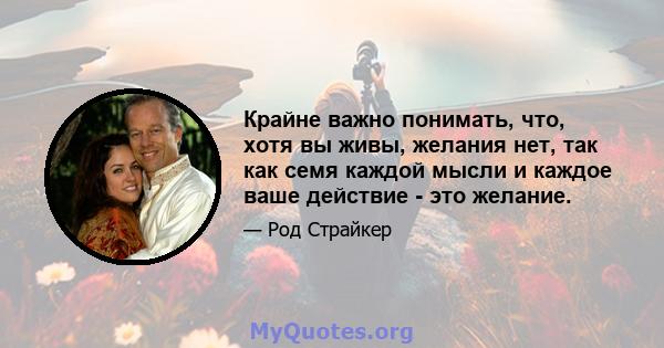 Крайне важно понимать, что, хотя вы живы, желания нет, так как семя каждой мысли и каждое ваше действие - это желание.