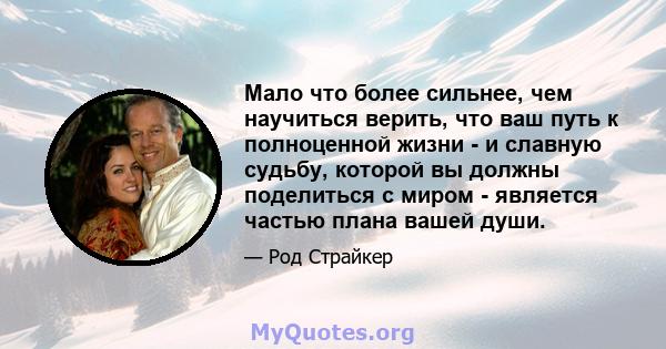 Мало что более сильнее, чем научиться верить, что ваш путь к полноценной жизни - и славную судьбу, которой вы должны поделиться с миром - является частью плана вашей души.