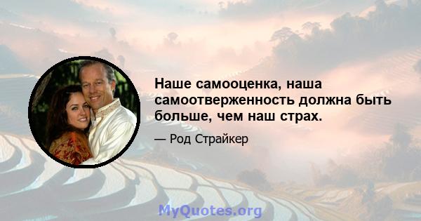 Наше самооценка, наша самоотверженность должна быть больше, чем наш страх.