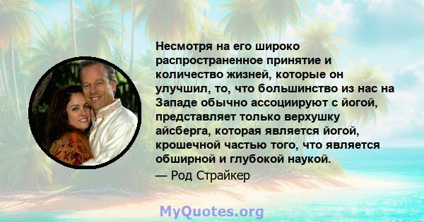 Несмотря на его широко распространенное принятие и количество жизней, которые он улучшил, то, что большинство из нас на Западе обычно ассоциируют с йогой, представляет только верхушку айсберга, которая является йогой,