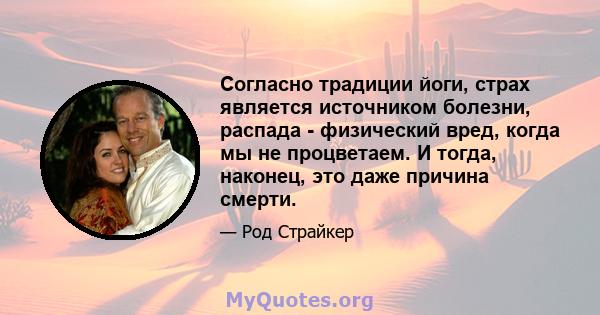 Согласно традиции йоги, страх является источником болезни, распада - физический вред, когда мы не процветаем. И тогда, наконец, это даже причина смерти.