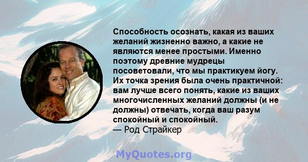 Способность осознать, какая из ваших желаний жизненно важно, а какие не являются менее простыми. Именно поэтому древние мудрецы посоветовали, что мы практикуем йогу. Их точка зрения была очень практичной: вам лучше