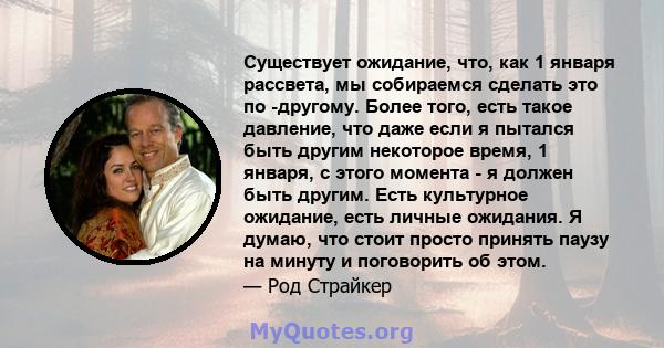 Существует ожидание, что, как 1 января рассвета, мы собираемся сделать это по -другому. Более того, есть такое давление, что даже если я пытался быть другим некоторое время, 1 января, с этого момента - я должен быть