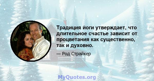 Традиция йоги утверждает, что длительное счастье зависит от процветания как существенно, так и духовно.