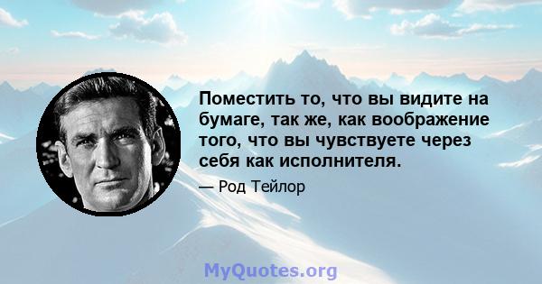 Поместить то, что вы видите на бумаге, так же, как воображение того, что вы чувствуете через себя как исполнителя.