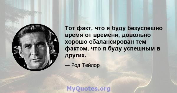 Тот факт, что я буду безуспешно время от времени, довольно хорошо сбалансирован тем фактом, что я буду успешным в других.