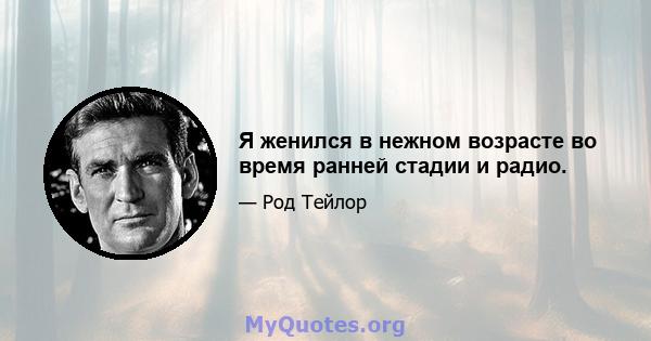 Я женился в нежном возрасте во время ранней стадии и радио.