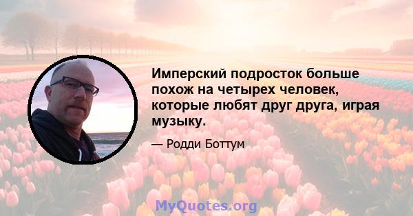 Имперский подросток больше похож на четырех человек, которые любят друг друга, играя музыку.