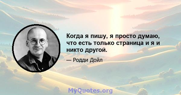 Когда я пишу, я просто думаю, что есть только страница и я и никто другой.