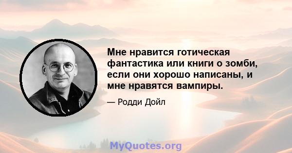 Мне нравится готическая фантастика или книги о зомби, если они хорошо написаны, и мне нравятся вампиры.