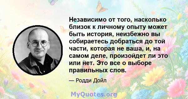 Независимо от того, насколько близок к личному опыту может быть история, неизбежно вы собираетесь добраться до той части, которая не ваша, и, на самом деле, произойдет ли это или нет. Это все о выборе правильных слов.