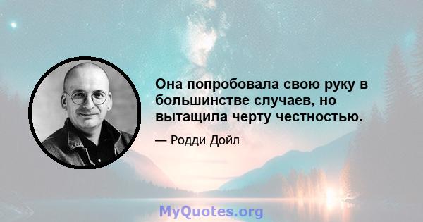 Она попробовала свою руку в большинстве случаев, но вытащила черту честностью.