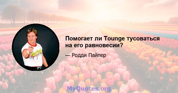 Помогает ли Tounge тусоваться на его равновесии?