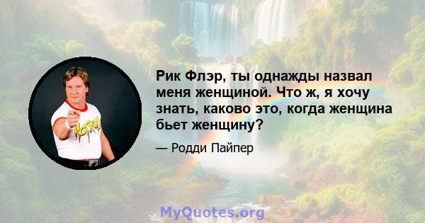 Рик Флэр, ты однажды назвал меня женщиной. Что ж, я хочу знать, каково это, когда женщина бьет женщину?