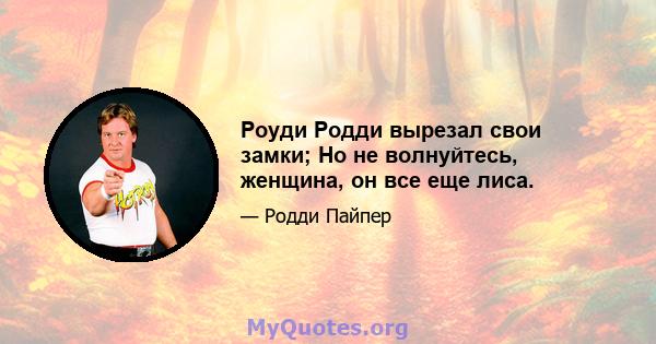 Роуди Родди вырезал свои замки; Но не волнуйтесь, женщина, он все еще лиса.