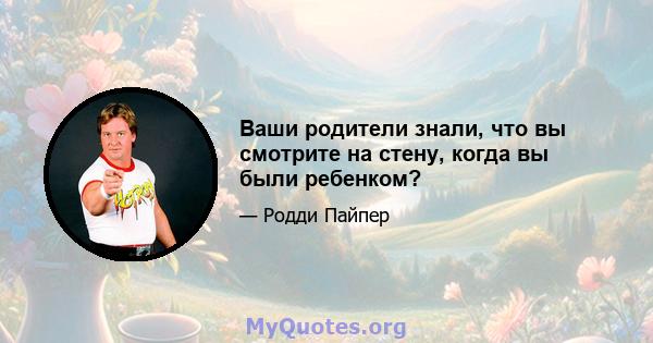 Ваши родители знали, что вы смотрите на стену, когда вы были ребенком?