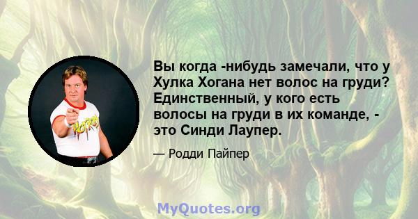 Вы когда -нибудь замечали, что у Хулка Хогана нет волос на груди? Единственный, у кого есть волосы на груди в их команде, - это Синди Лаупер.