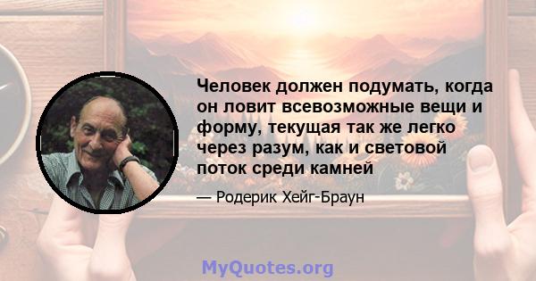 Человек должен подумать, когда он ловит всевозможные вещи и форму, текущая так же легко через разум, как и световой поток среди камней