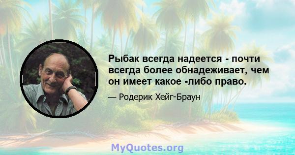 Рыбак всегда надеется - почти всегда более обнадеживает, чем он имеет какое -либо право.