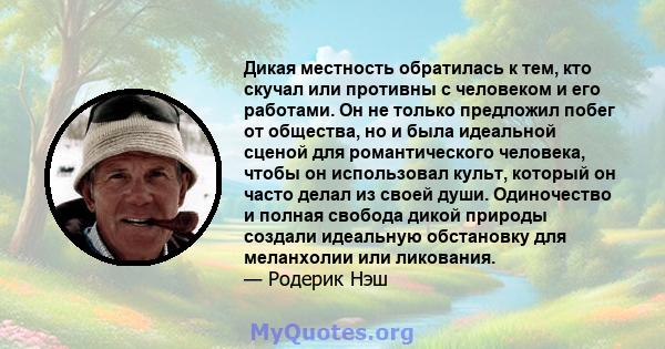 Дикая местность обратилась к тем, кто скучал или противны с человеком и его работами. Он не только предложил побег от общества, но и была идеальной сценой для романтического человека, чтобы он использовал культ, который 