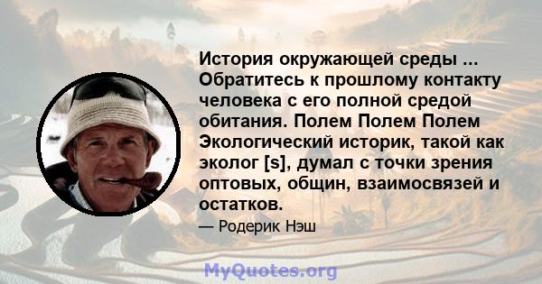 История окружающей среды ... Обратитесь к прошлому контакту человека с его полной средой обитания. Полем Полем Полем Экологический историк, такой как эколог [s], думал с точки зрения оптовых, общин, взаимосвязей и