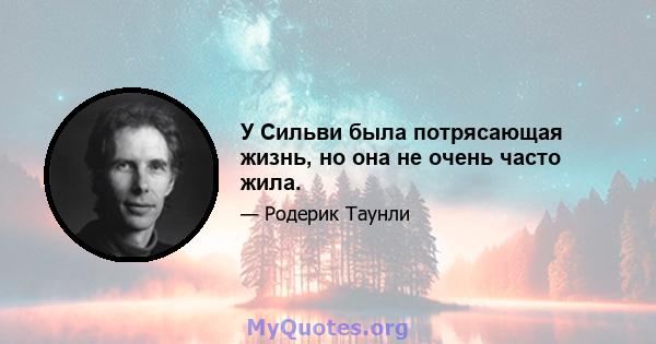 У Сильви была потрясающая жизнь, но она не очень часто жила.