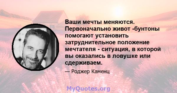 Ваши мечты меняются. Первоначально живот -бунтоны помогают установить затруднительное положение мечтателя - ситуация, в которой вы оказались в ловушке или сдерживаем.