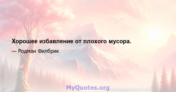 Хорошее избавление от плохого мусора.