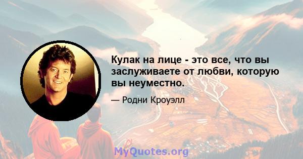 Кулак на лице - это все, что вы заслуживаете от любви, которую вы неуместно.