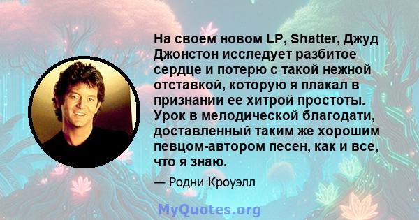 На своем новом LP, Shatter, Джуд Джонстон исследует разбитое сердце и потерю с такой нежной отставкой, которую я плакал в признании ее хитрой простоты. Урок в мелодической благодати, доставленный таким же хорошим