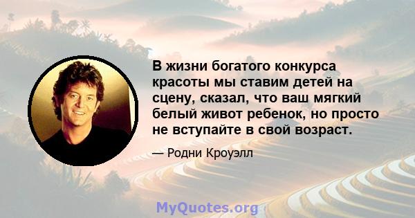 В жизни богатого конкурса красоты мы ставим детей на сцену, сказал, что ваш мягкий белый живот ребенок, но просто не вступайте в свой возраст.