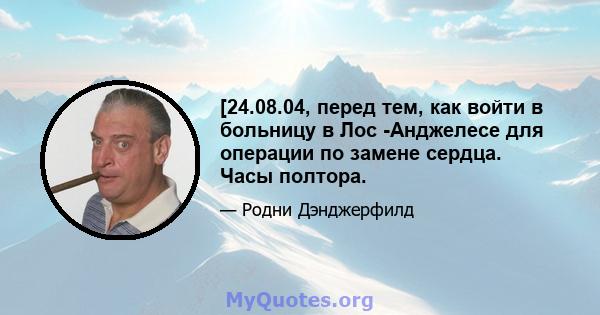 [24.08.04, перед тем, как войти в больницу в Лос -Анджелесе для операции по замене сердца. Часы полтора.