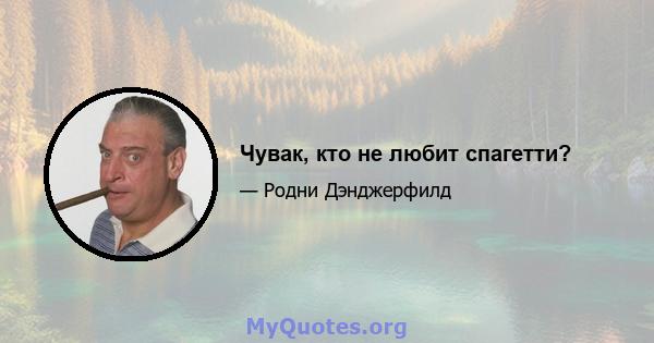 Чувак, кто не любит спагетти?