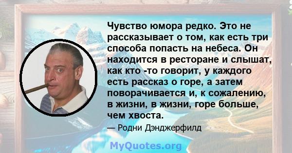 Чувство юмора редко. Это не рассказывает о том, как есть три способа попасть на небеса. Он находится в ресторане и слышат, как кто -то говорит, у каждого есть рассказ о горе, а затем поворачивается и, к сожалению, в