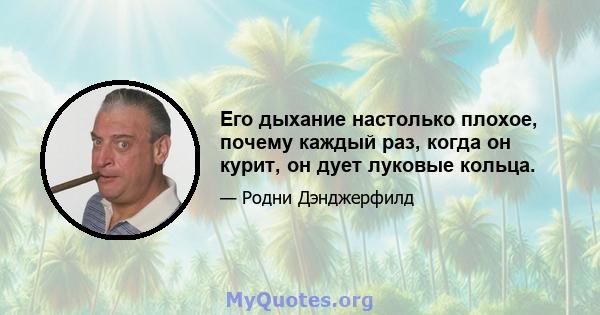 Его дыхание настолько плохое, почему каждый раз, когда он курит, он дует луковые кольца.