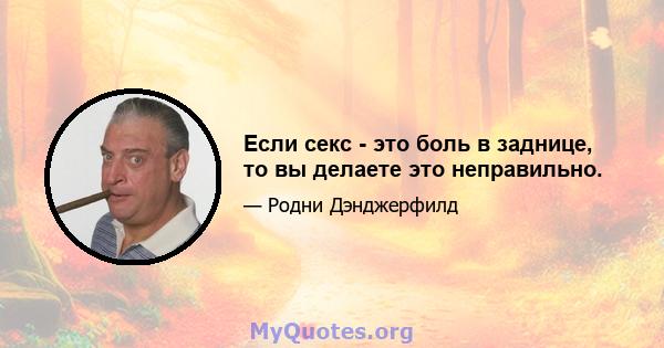 Если секс - это боль в заднице, то вы делаете это неправильно.