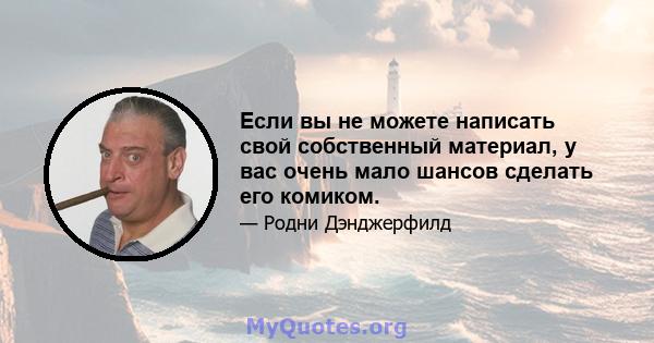 Если вы не можете написать свой собственный материал, у вас очень мало шансов сделать его комиком.