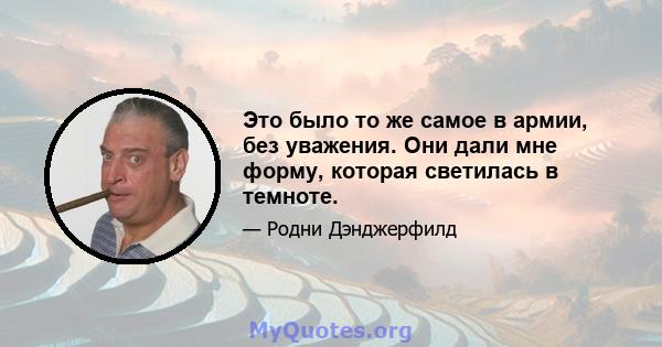 Это было то же самое в армии, без уважения. Они дали мне форму, которая светилась в темноте.